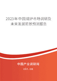 2023年中國熔爐市場調(diào)研及未來發(fā)展前景預(yù)測報告 2023年中國熔爐市場調(diào)研及未來發(fā)展前景預(yù)測報告