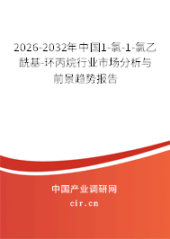 2026-2032年中國1-氯-1-氯乙酰基-環(huán)丙烷行業(yè)市場(chǎng)分析與前景趨勢(shì)報(bào)告