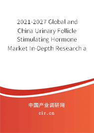 2021-2027 Global and China Urinary Follicle Stimulating Hormone Market In-Depth Research and Trends Forecast Report 2021-2027 Global and China Urinary Follicle Stimulating Hormone Market In-Depth Research and Trends Forecast Report