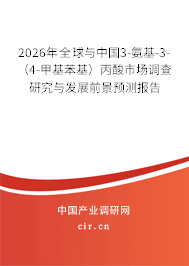 2026年全球與中國(guó)3-氨基-3-（4-甲基苯基）丙酸市場(chǎng)調(diào)查研究與發(fā)展前景預(yù)測(cè)報(bào)告