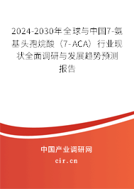 2024-2030年全球與中國7-氨基頭孢烷酸(7-ACA)行業(yè)現(xiàn)狀全面調(diào)研與發(fā)展趨勢預(yù)測報(bào)告 2024-2030年全球與中國7-氨基頭孢烷酸(7-ACA)行業(yè)現(xiàn)狀全面調(diào)研與發(fā)展趨勢預(yù)測報(bào)告