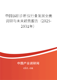 中國B超診斷儀行業(yè)發(fā)展全面調(diào)研與未來趨勢報告（2025-2031年）