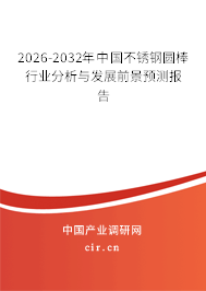 2026-2032年中國不銹鋼圓棒行業(yè)分析與發(fā)展前景預(yù)測報告 2026-2032年中國不銹鋼圓棒行業(yè)分析與發(fā)展前景預(yù)測報告