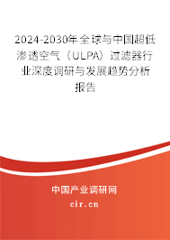 2024-2030年全球與中國(guó)超低滲透空氣（ULPA）過(guò)濾器行業(yè)深度調(diào)研與發(fā)展趨勢(shì)分析報(bào)告