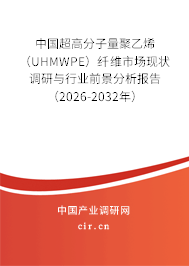 中國超高分子量聚乙烯（UHMWPE）纖維市場現(xiàn)狀調(diào)研與行業(yè)前景分析報告（2026-2032年）