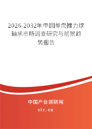 2026-2032年中國單向推力球軸承市場調(diào)查研究與前景趨勢報告