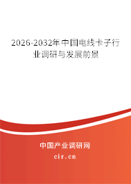 2026-2032年中國電線卡子行業(yè)調(diào)研與發(fā)展前景