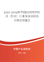2025-2031年中國(guó)動(dòng)物用藥檢測(cè)（檢驗(yàn)）行業(yè)發(fā)展調(diào)研及市場(chǎng)前景報(bào)告
