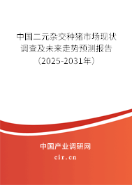 中國二元雜交種豬市場現(xiàn)狀調(diào)查及未來走勢預(yù)測報告（2025-2031年）