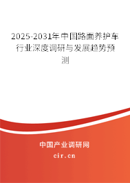 2025-2031年中國(guó)路面養(yǎng)護(hù)車行業(yè)深度調(diào)研與發(fā)展趨勢(shì)預(yù)測(cè)