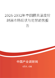2026-2032年中國(guó)模具溫度控制器市場(chǎng)現(xiàn)狀與前景趨勢(shì)報(bào)告 2026-2032年中國(guó)模具溫度控制器市場(chǎng)現(xiàn)狀與前景趨勢(shì)報(bào)告
