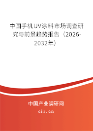 中國手機(jī)UV涂料市場調(diào)查研究與前景趨勢報(bào)告（2026-2032年）
