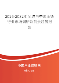 2026-2032年全球與中國壓鑄行業(yè)市場(chǎng)調(diào)研及前景趨勢(shì)報(bào)告 2026-2032年全球與中國壓鑄行業(yè)市場(chǎng)調(diào)研及前景趨勢(shì)報(bào)告
