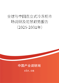 全球與中國直立式冷凍柜市場調(diào)研及前景趨勢報告（2025-2031年）