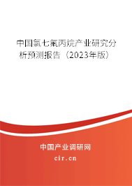 中國(guó)氯七氟丙烷產(chǎn)業(yè)研究分析預(yù)測(cè)報(bào)告（2023年版）