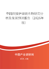 中國焊接護(hù)目鏡市場研究分析及發(fā)展預(yù)測報告(2025年版) 中國焊接護(hù)目鏡市場研究分析及發(fā)展預(yù)測報告(2025年版)