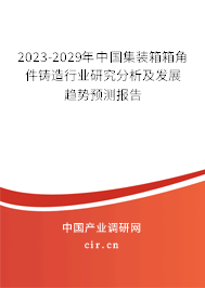 2023-2029年中國集裝箱箱角件鑄造行業(yè)研究分析及發(fā)展趨勢預測報告 2023-2029年中國集裝箱箱角件鑄造行業(yè)研究分析及發(fā)展趨勢預測報告