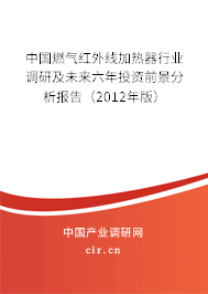 中國燃?xì)饧t外線加熱器行業(yè)調(diào)研及未來六年投資前景分析報告（2012年版）