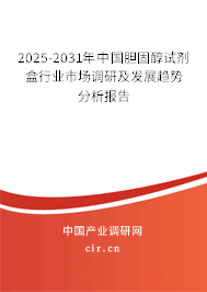 2025-2031年中國膽固醇試劑盒行業(yè)市場調(diào)研及發(fā)展趨勢分析報告