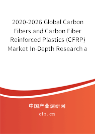2020-2026 Global Carbon Fibers and Carbon Fiber Reinforced Plastics (CFRP) Market In-Depth Research and Trends Forecast Report