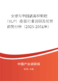 全球與中國病毒樣顆粒(VLP)疫苗行業(yè)調(diào)研及前景趨勢分析(2025-2031年) 全球與中國病毒樣顆粒(VLP)疫苗行業(yè)調(diào)研及前景趨勢分析(2025-2031年)