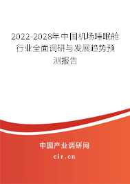 2022-2028年中國機場睡眠艙行業(yè)全面調(diào)研與發(fā)展趨勢預測報告