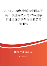 2024-2030年全球與中國(guó)基于新一代測(cè)序技術(shù)的RNA測(cè)序行業(yè)全面調(diào)研與發(fā)展趨勢(shì)預(yù)測(cè)報(bào)告 2024-2030年全球與中國(guó)基于新一代測(cè)序技術(shù)的RNA測(cè)序行業(yè)全面調(diào)研與發(fā)展趨勢(shì)預(yù)測(cè)報(bào)告