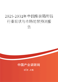 2025-2031年中國集裝箱用鋁行業(yè)現(xiàn)狀與市場前景預(yù)測報告