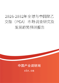 2026-2032年全球與中國聚乙交酯(PGA)市場調(diào)查研究及發(fā)展趨勢預(yù)測報告 2026-2032年全球與中國聚乙交酯(PGA)市場調(diào)查研究及發(fā)展趨勢預(yù)測報告