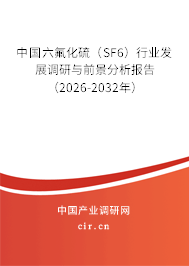 中國六氟化硫(SF6)行業(yè)發(fā)展調(diào)研與前景分析報告(2026-2032年) 中國六氟化硫(SF6)行業(yè)發(fā)展調(diào)研與前景分析報告(2026-2032年)