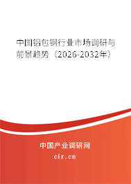 中國(guó)鋁包鋼行業(yè)市場(chǎng)調(diào)研與前景趨勢(shì)(2026-2032年) 中國(guó)鋁包鋼行業(yè)市場(chǎng)調(diào)研與前景趨勢(shì)(2026-2032年)