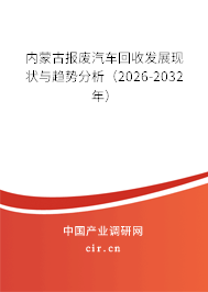 內(nèi)蒙古報廢汽車回收發(fā)展現(xiàn)狀與趨勢分析(2026-2032年) 內(nèi)蒙古報廢汽車回收發(fā)展現(xiàn)狀與趨勢分析(2026-2032年)