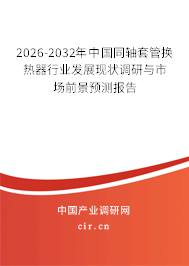 2025-2031年中國同軸套管換熱器行業(yè)發(fā)展現(xiàn)狀調(diào)研與市場前景預(yù)測報告