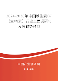 2024-2030年中國(guó)維生素B7（生物素）行業(yè)全面調(diào)研與發(fā)展趨勢(shì)預(yù)測(cè)