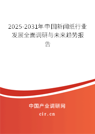 2025-2031年中國新聞紙行業(yè)發(fā)展全面調(diào)研與未來趨勢報(bào)告 2025-2031年中國新聞紙行業(yè)發(fā)展全面調(diào)研與未來趨勢報(bào)告
