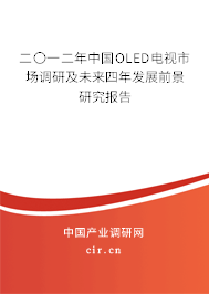 二〇一二年中國OLED電視市場調(diào)研及未來四年發(fā)展前景研究報(bào)告 二〇一二年中國OLED電視市場調(diào)研及未來四年發(fā)展前景研究報(bào)告