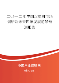 二〇一二年中國漢堡機市場調(diào)研及未來四年發(fā)展前景預測報告 二〇一二年中國漢堡機市場調(diào)研及未來四年發(fā)展前景預測報告