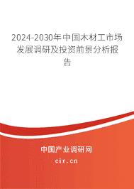 2023-2029年中國(guó)木材工市場(chǎng)發(fā)展調(diào)研及投資前景分析報(bào)告