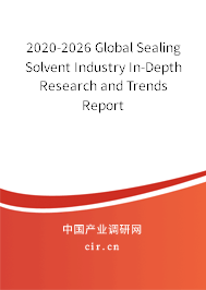 2020-2026 Global Sealing Solvent Industry In-Depth Research and Trends Report 2020-2026 Global Sealing Solvent Industry In-Depth Research and Trends Report