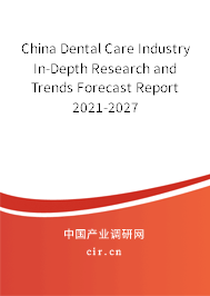 China Dental Care Industry In-Depth Research and Trends Forecast Report 2021-2027