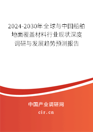 2024-2030年全球與中國船舶地面覆蓋材料行業(yè)現狀深度調研與發(fā)展趨勢預測報告 2024-2030年全球與中國船舶地面覆蓋材料行業(yè)現狀深度調研與發(fā)展趨勢預測報告