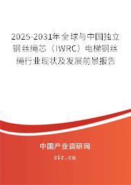 2025-2031年全球與中國獨立鋼絲繩芯（IWRC）電梯鋼絲繩行業(yè)現(xiàn)狀及發(fā)展前景報告