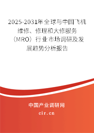 2025-2031年全球與中國飛機維修、修理和大修服務(wù)（MRO）行業(yè)市場調(diào)研及發(fā)展趨勢分析報告