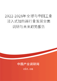 2022-2028年全球與中國(guó)工業(yè)浸入式加熱器行業(yè)發(fā)展全面調(diào)研與未來(lái)趨勢(shì)報(bào)告 2022-2028年全球與中國(guó)工業(yè)浸入式加熱器行業(yè)發(fā)展全面調(diào)研與未來(lái)趨勢(shì)報(bào)告