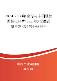 2024-2030年全球與中國硅膠柔性電熱片行業(yè)現狀全面調研與發(fā)展趨勢分析報告