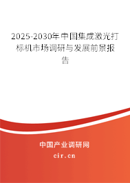 2025-2030年中國集成激光打標(biāo)機市場調(diào)研與發(fā)展前景報告