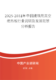 2025-2031年中國(guó)建筑用真空絕熱板行業(yè)調(diào)研及發(fā)展前景分析報(bào)告