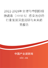 2022-2028年全球與中國巨細(xì)胞病毒（HHV-5）感染治療藥行業(yè)發(fā)展深度調(diào)研與未來趨勢報告