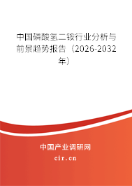 中國磷酸氫二銨行業(yè)分析與前景趨勢報告(2026-2032年) 中國磷酸氫二銨行業(yè)分析與前景趨勢報告(2026-2032年)