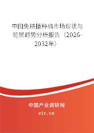 中國免耕播種機市場現(xiàn)狀與前景趨勢分析報告（2026-2032年）